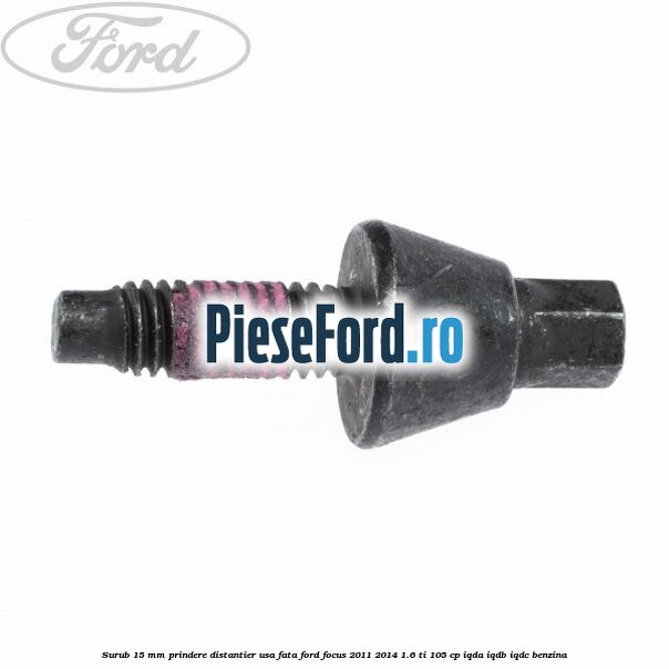 Surub 15 mm prindere distantier usa fata Ford Focus 2011-2014 1.6 Ti 105 cp IQDA, IQDB, IQDC benzina