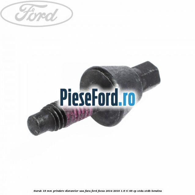 Surub 15 mm prindere distantier usa fata Ford Focus 2014-2018 1.6 Ti 85 cp XTDA, XTDB benzina