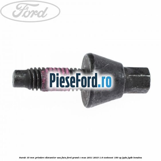 Surub 15 mm prindere distantier usa fata Ford Grand C-Max 2011-2015 1.6 EcoBoost 150 cp JQDA, JQDB benzina