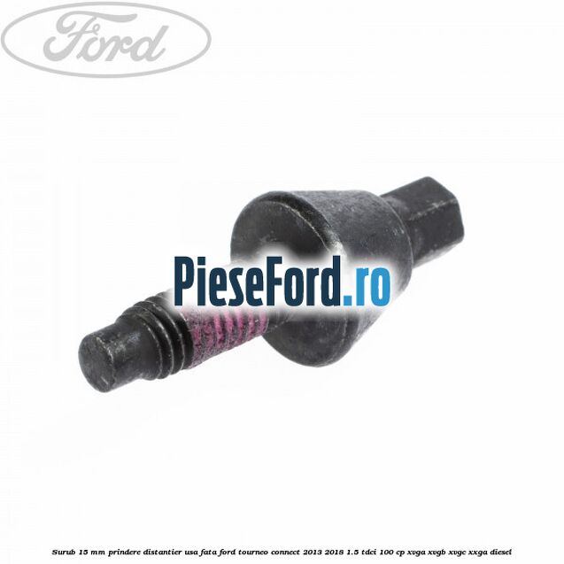 Surub 15 mm prindere distantier usa fata Ford Tourneo Connect 2013-2018 1.5 TDCi 100 cp XVGA, XVGB, XVGC, XXGA diesel