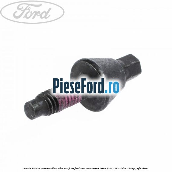 Surub 15 mm prindere distantier usa fata Ford Tourneo Custom 2019-2023 2.0 EcoBlue 150 cp P0FA diesel
