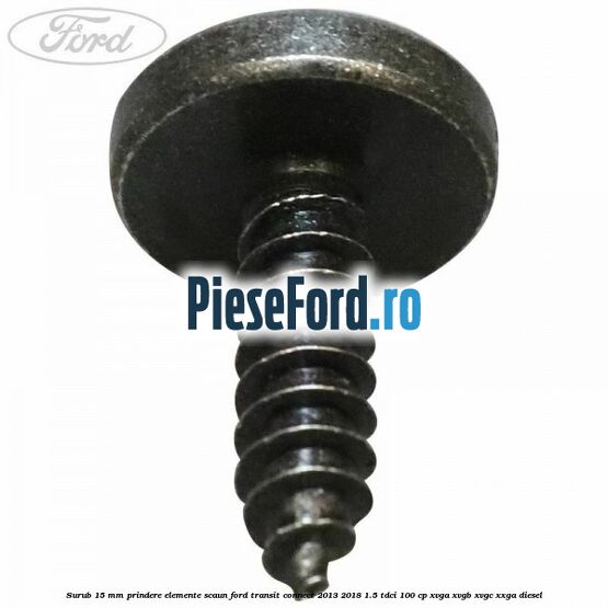 Surub 15 mm prindere elemente scaun Ford Transit Connect 2013-2018 1.5 TDCi 100 cp XVGA, XVGB, XVGC, XXGA diesel