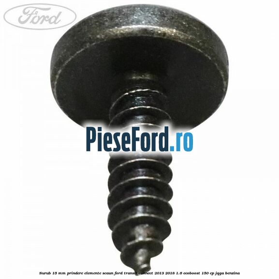 Surub 15 mm prindere elemente scaun Ford Transit Connect 2013-2018 1.6 EcoBoost 150 cp Surub 15 mm prindere elemente scaun Ford Transit Connect 2013-2018 1.6 EcoBoost 150 cp JQGA benzina