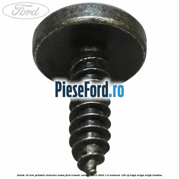 Surub 15 mm prindere elemente scaun Ford Transit Connect 2019-2023 1.0 EcoBoost 100 cp Surub 15 mm prindere elemente scaun Ford Transit Connect 2019-2023 1.0 EcoBoost 100 cp B3GA, M2GA, M2GB benzina