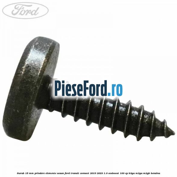 Surub 15 mm prindere elemente scaun Ford Transit Connect 2019-2023 1.0 EcoBoost 100 cp Surub 15 mm prindere elemente scaun Ford Transit Connect 2019-2023 1.0 EcoBoost 100 cp B3GA, M2GA, M2GB benzina