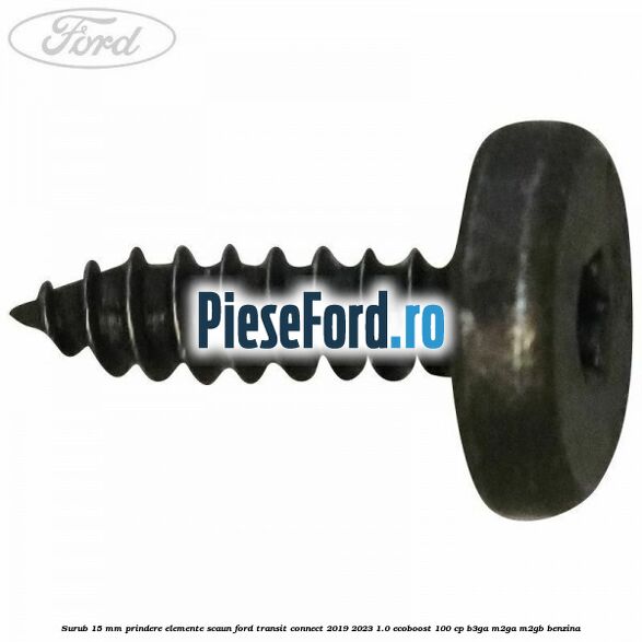 Surub 15 mm prindere elemente scaun Ford Transit Connect 2019-2023 1.0 EcoBoost 100 cp Surub 15 mm prindere elemente scaun Ford Transit Connect 2019-2023 1.0 EcoBoost 100 cp B3GA, M2GA, M2GB benzina