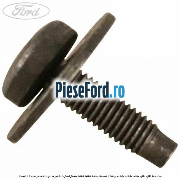Surub 15 mm prindere grila parbriz Ford Focus 2014-2018 1.0 EcoBoost 100 cp Surub 15 mm prindere grila parbriz Ford Focus 2014-2018 1.0 EcoBoost 100 cp M2DA, M2DB, M2DC, SFDA, SFDB benzina