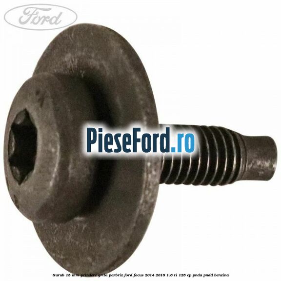 Surub 15 mm prindere grila parbriz Ford Focus 2014-2018 1.6 Ti 125 cp PNDA, PNDD benzina