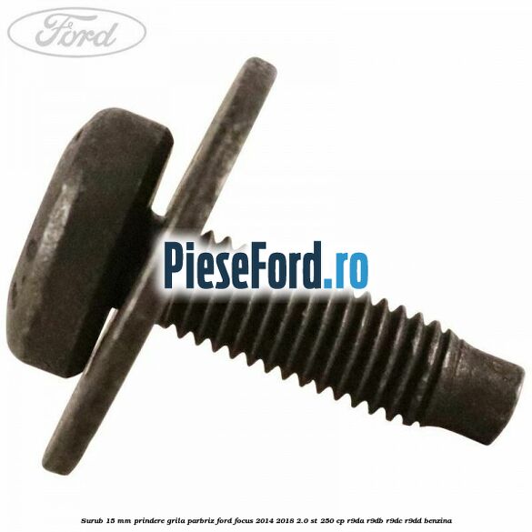 Surub 15 mm prindere grila parbriz Ford Focus 2014-2018 2.0 ST 250 cp Surub 15 mm prindere grila parbriz Ford Focus 2014-2018 2.0 ST 250 cp R9DA, R9DB, R9DC, R9DD benzina