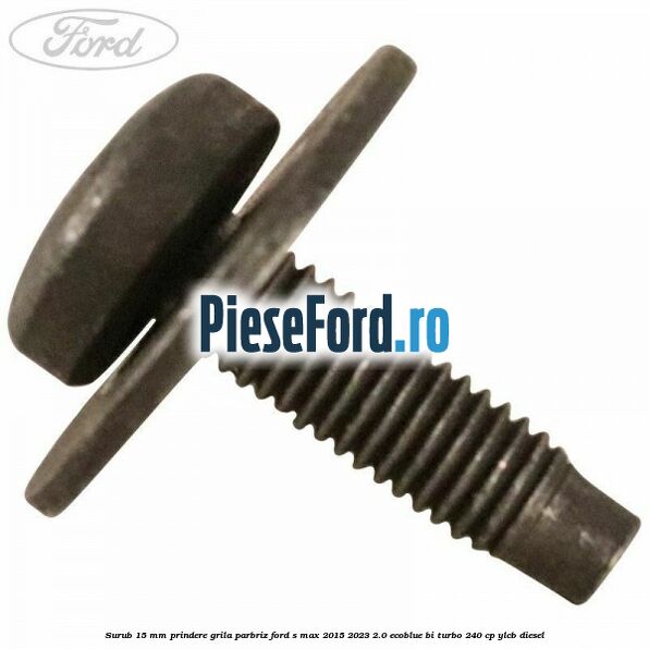 Surub 15 mm prindere grila parbriz Ford S-Max 2015-2023 2.0 EcoBlue Bi-Turbo 240 cp YLCB diesel