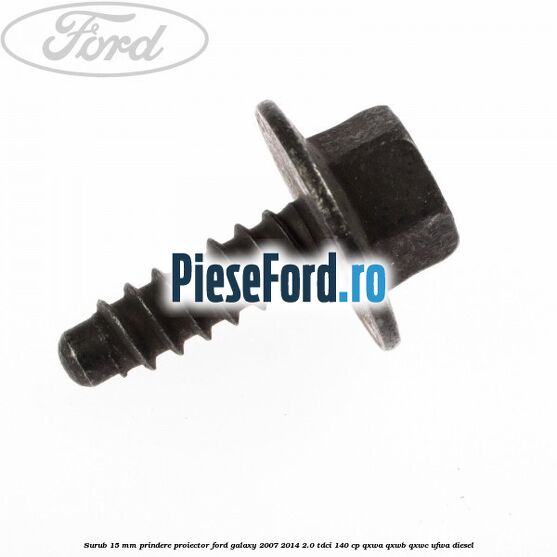 Surub 15 mm prindere proiector Ford Galaxy 2007-2014 2.0 TDCi 140 cp QXWA, QXWB, QXWC, UFWA diesel