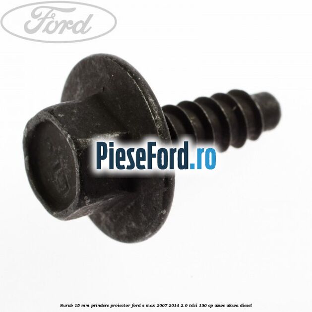 Surub 15 mm prindere proiector Ford S-Max 2007-2014 2.0 TDCi 136 cp AZWC, UKWA diesel