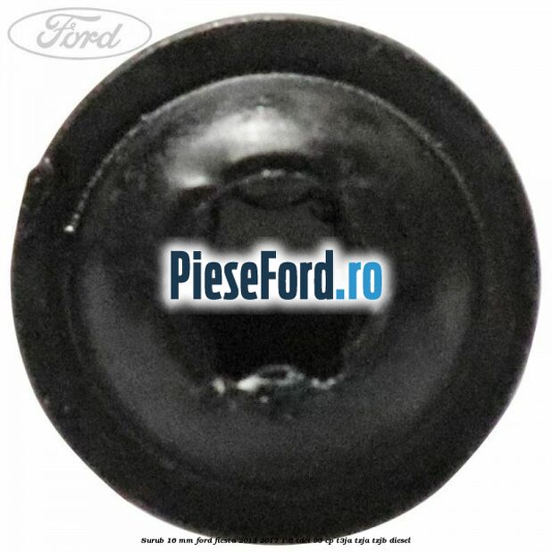 Surub 16 mm Ford Fiesta 2013-2017 1.6 TDCi 95 cp Surub 16 mm Ford Fiesta 2013-2017 1.6 TDCi 95 cp T3JA, TZJA, TZJB diesel
