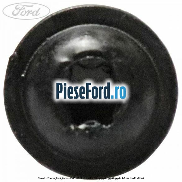 Surub 16 mm Ford Focus 2008-2011 1.6 TDCi 90 cp GPDA, GPDB, GPDC, HHDA, HHDB diesel