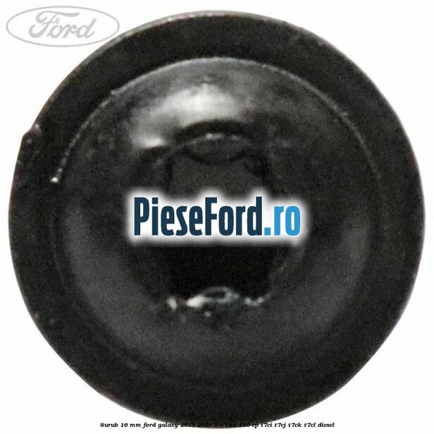 Surub 16 mm Ford Galaxy 2015-2023 2.0 TDCi 150 cp T7CI, T7CJ, T7CK, T7CL diesel