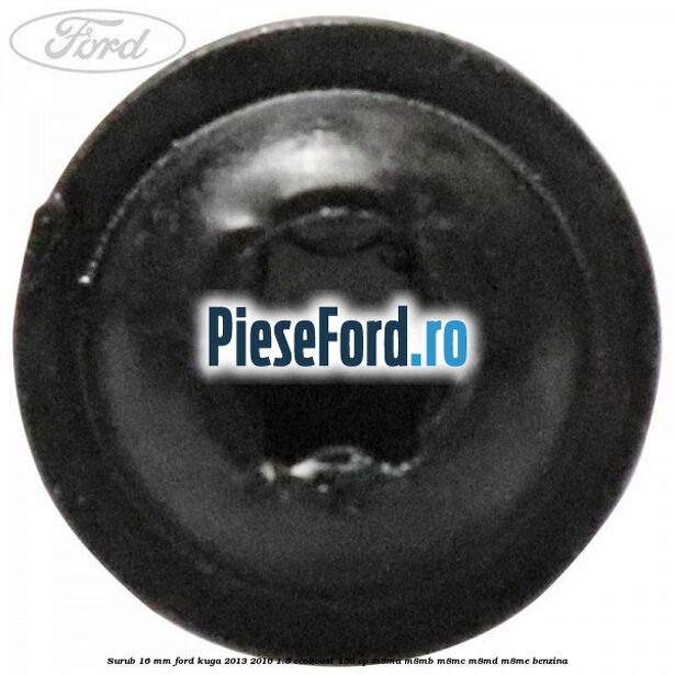 Surub 16 mm Ford Kuga 2013-2016 1.5 EcoBoost 150 cp M8MA, M8MB, M8MC, M8MD, M8ME benzina