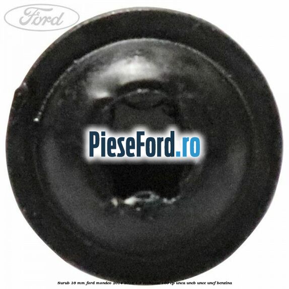 Surub 16 mm Ford Mondeo 2014-2018 1.5 EcoBoost 160 cp UNCA, UNCB, UNCE, UNCF benzina