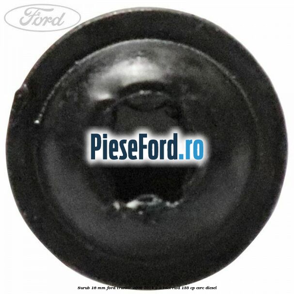 Surub 16 mm Ford Transit 2006-2014 2.2 TDCi RWD 155 cp Surub 16 mm Ford Transit 2006-2014 2.2 TDCi RWD 155 cp CVRC diesel