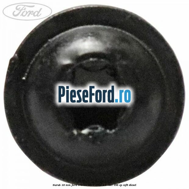 Surub 16 mm Ford Transit 2014-2018 2.2 TDCi 155 cp CVF5 diesel