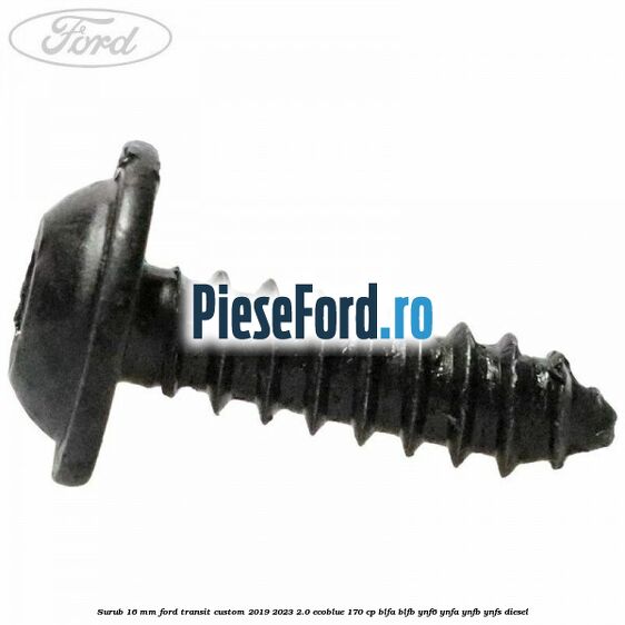 Surub 16 mm Ford Transit Custom 2019-2023 2.0 EcoBlue 170 cp BLFA, BLFB, YNF6, YNFA, YNFB, YNFS diesel