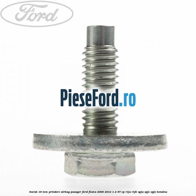 Surub 16 mm prindere airbag pasager Ford Fiesta 2008-2012 1.4 97 cp RTJA, RTJB, SPJA, SPJC, SPJE benzina