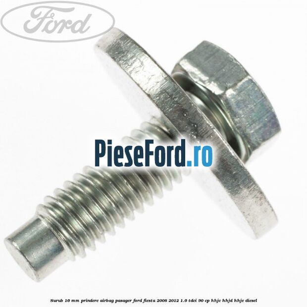 Surub 16 mm prindere airbag pasager Ford Fiesta 2008-2012 1.6 TDCi 90 cp HHJC, HHJD, HHJE diesel