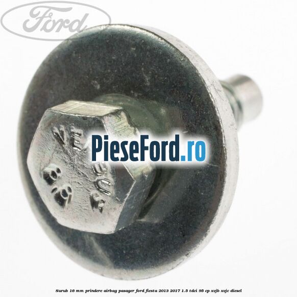 Surub 16 mm prindere airbag pasager Ford Fiesta 2013-2017 1.5 TDCi 95 cp XVJB, XVJC diesel