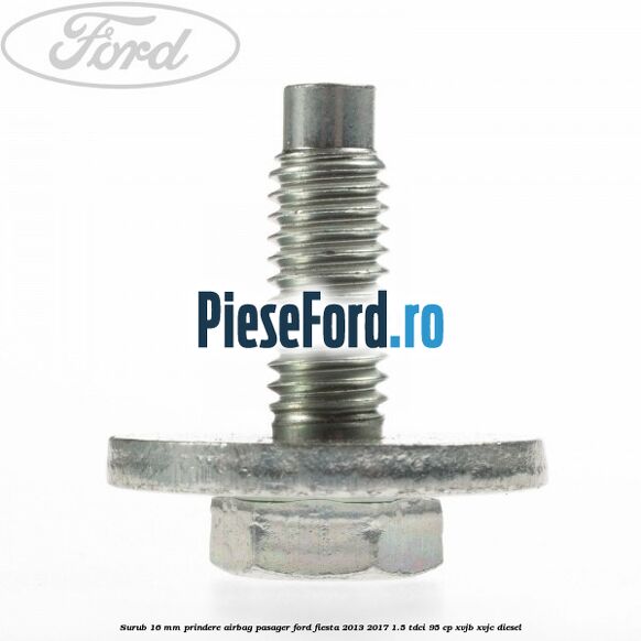 Surub 16 mm prindere airbag pasager Ford Fiesta 2013-2017 1.5 TDCi 95 cp XVJB, XVJC diesel