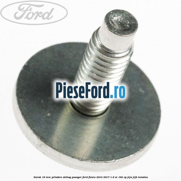 Surub 16 mm prindere airbag pasager Ford Fiesta 2013-2017 1.6 ST 182 cp JTJA, JTJB benzina