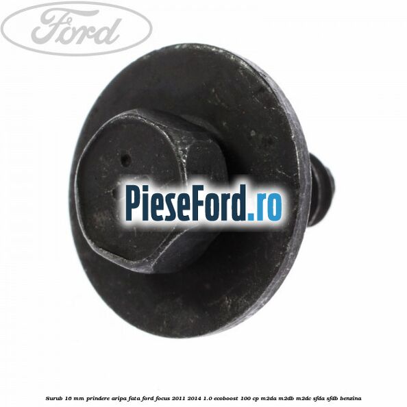 Surub 16 mm prindere aripa fata Ford Focus 2011-2014 1.0 EcoBoost 100 cp M2DA, M2DB, M2DC, SFDA, SFDB benzina
