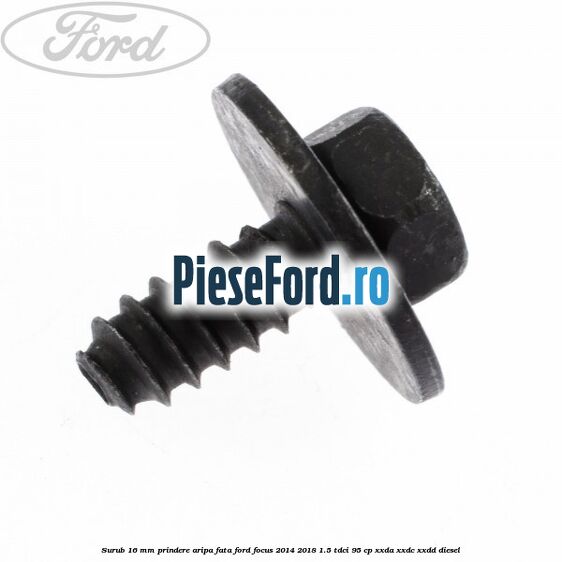 Surub 16 mm prindere aripa fata Ford Focus 2014-2018 1.5 TDCi 95 cp Surub 16 mm prindere aripa fata Ford Focus 2014-2018 1.5 TDCi 95 cp XXDA, XXDC, XXDD diesel