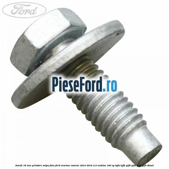Surub 16 mm prindere aripa fata Ford Tourneo Custom 2014-2018 2.0 EcoBlue 105 cp BJFA, BJFB, YLF6, YLFA, YLFB, YLFS diesel