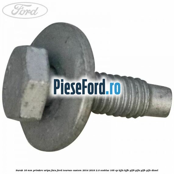 Surub 16 mm prindere aripa fata Ford Tourneo Custom 2014-2018 2.0 EcoBlue 105 cp BJFA, BJFB, YLF6, YLFA, YLFB, YLFS diesel