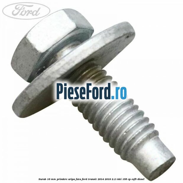 Surub 16 mm prindere aripa fata Ford Transit 2014-2018 2.2 TDCi 155 cp CVF5 diesel