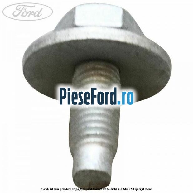 Surub 16 mm prindere aripa fata Ford Transit 2014-2018 2.2 TDCi 155 cp CVF5 diesel