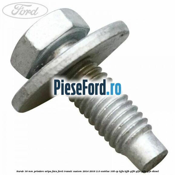 Surub 16 mm prindere aripa fata Ford Transit Custom 2014-2018 2.0 EcoBlue 105 cp BJFA, BJFB, YLF6, YLFA, YLFB, YLFS diesel