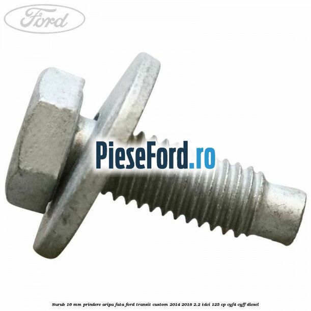 Surub 16 mm prindere aripa fata Ford Transit Custom 2014-2018 2.2 TDCi 125 cp CYF4, CYFF diesel
