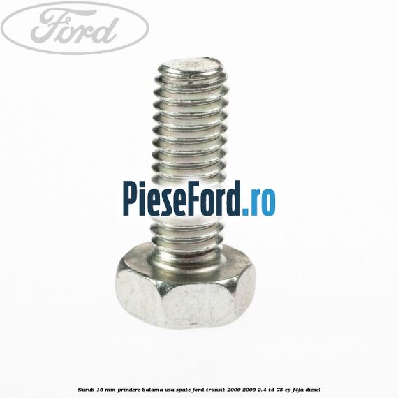 Surub 16 mm prindere balama usa spate Ford Transit 2000-2006 2.4 TD 75 cp F4FA diesel