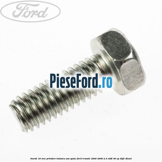 Surub 16 mm prindere balama usa spate Ford Transit 2000-2006 2.4 TDdi 90 cp D2FE diesel