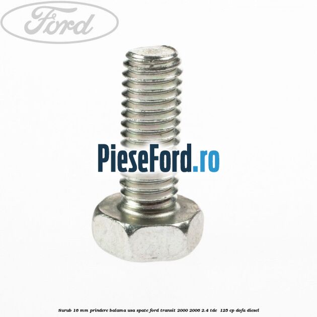 Surub 16 mm prindere balama usa spate Ford Transit 2000-2006 2.4 TDE  125 cp DOFA diesel