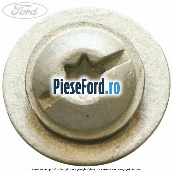 Surub 16 mm prindere bara fata sau grila Ford Focus 2014-2018 2.3 RS 350 cp YVDA benzina