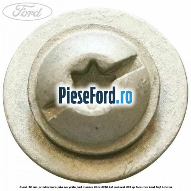 Surub 16 mm prindere bara fata sau grila Ford Mondeo 2014-2018 2.0 EcoBoost 203 cp TNCA, TNCB, TNCD, TNCF benzina