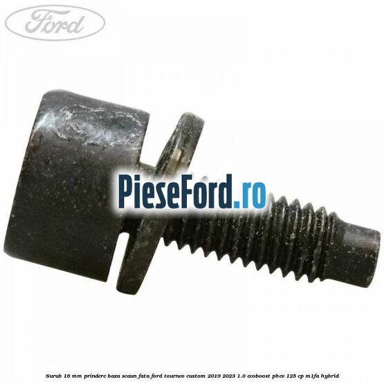 Surub 16 mm prindere baza scaun fata Ford Tourneo Custom 2019-2023 1.0 EcoBoost PHEV 125 cp M1FA Hybrid