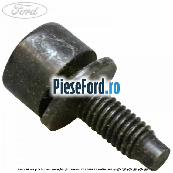 Surub 16 mm prindere baza scaun fata Ford Transit 2014-2018 2.0 EcoBlue 105 cp BJFA, BJFB, YLF6, YLFA, YLFB, YLFS diesel