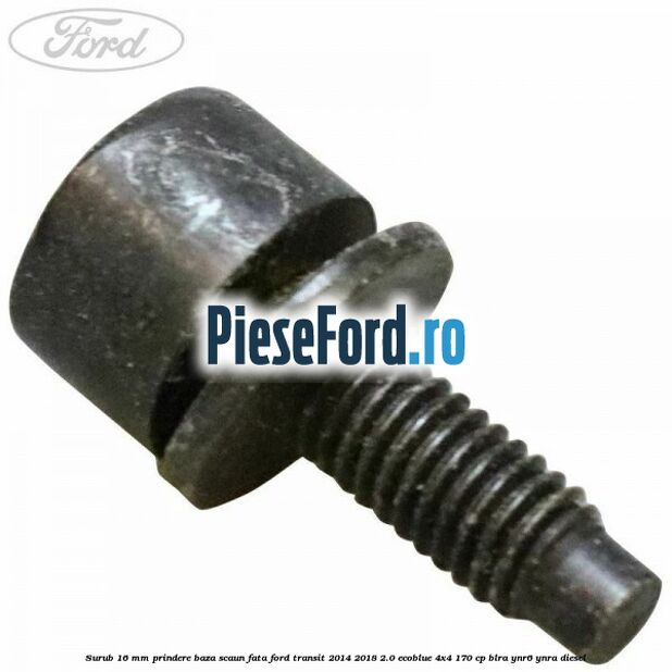 Surub 16 mm prindere baza scaun fata Ford Transit 2014-2018 2.0 EcoBlue 4x4 170 cp BLRA, YNR6, YNRA diesel
