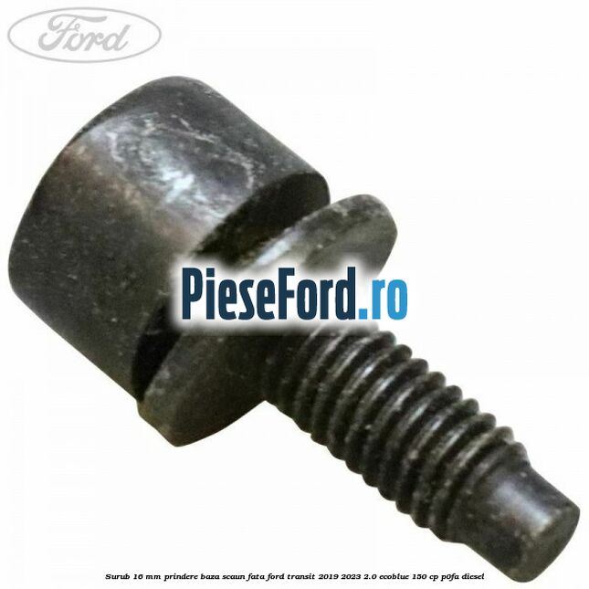 Surub 16 mm prindere baza scaun fata Ford Transit 2019-2023 2.0 EcoBlue 150 cp P0FA diesel