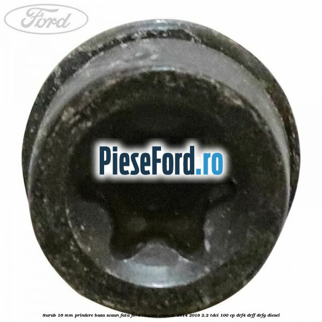 Surub 16 mm prindere baza scaun fata Ford Transit Custom 2014-2018 2.2 TDCi 100 cp DRF4, DRFF, DRFG diesel
