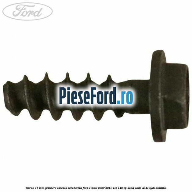 Surub 16 mm prindere carcasa aeroterma Ford C-Max 2007-2011 2.0 145 cp AODA, AODB, AODE, SYDA benzina