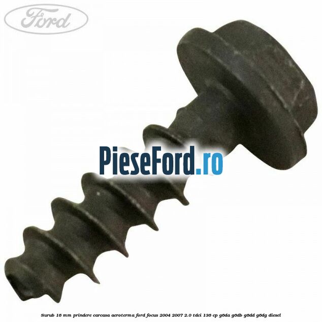 Surub 16 mm prindere carcasa aeroterma Ford Focus 2004-2007 2.0 TDCi 136 cp G6DA, G6DB, G6DD, G6DG diesel
