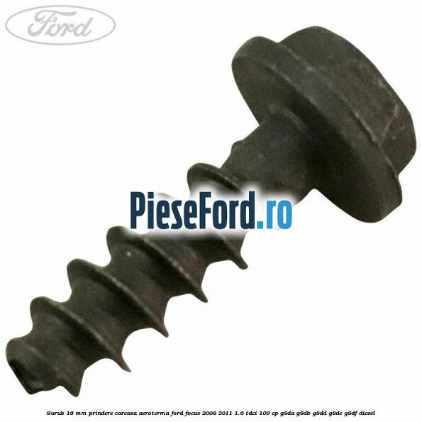 Surub 16 mm prindere carcasa aeroterma Ford Focus 2008-2011 1.6 TDCi 109 cp G8DA, G8DB, G8DD, G8DE, G8DF diesel
